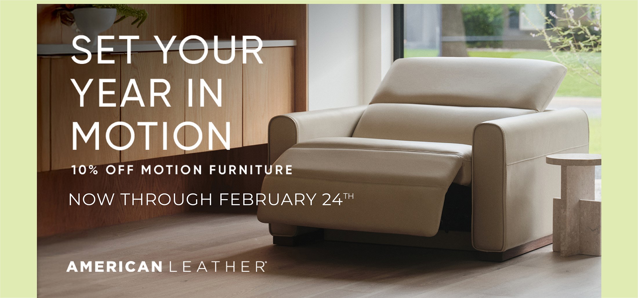 Image of an open leather recliner. Text on Desktop: Set Your Year in Motion. 10% off Motion Furniture Now Through February 24th. American Leather. Text on Mobile: American Leather. 10% off Motion. Now through February 24th. Links to Store Locator.
