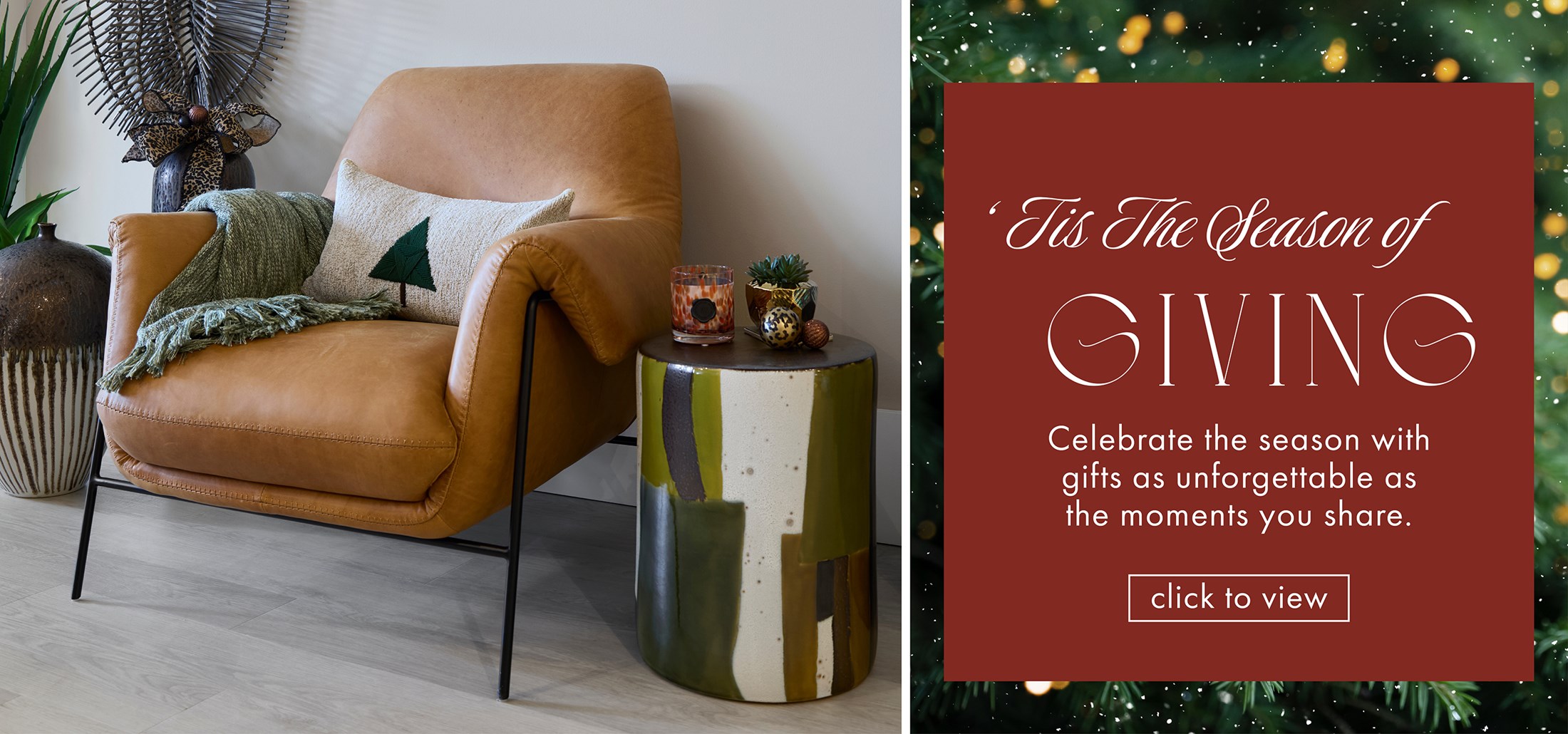 Image of a chair with holiday decor, tree pillow and green throw. Text: 'Tis The Season of Giving. Celebrate the season with gifts as unforgettable as the moments you share. Click to view. Links to event.