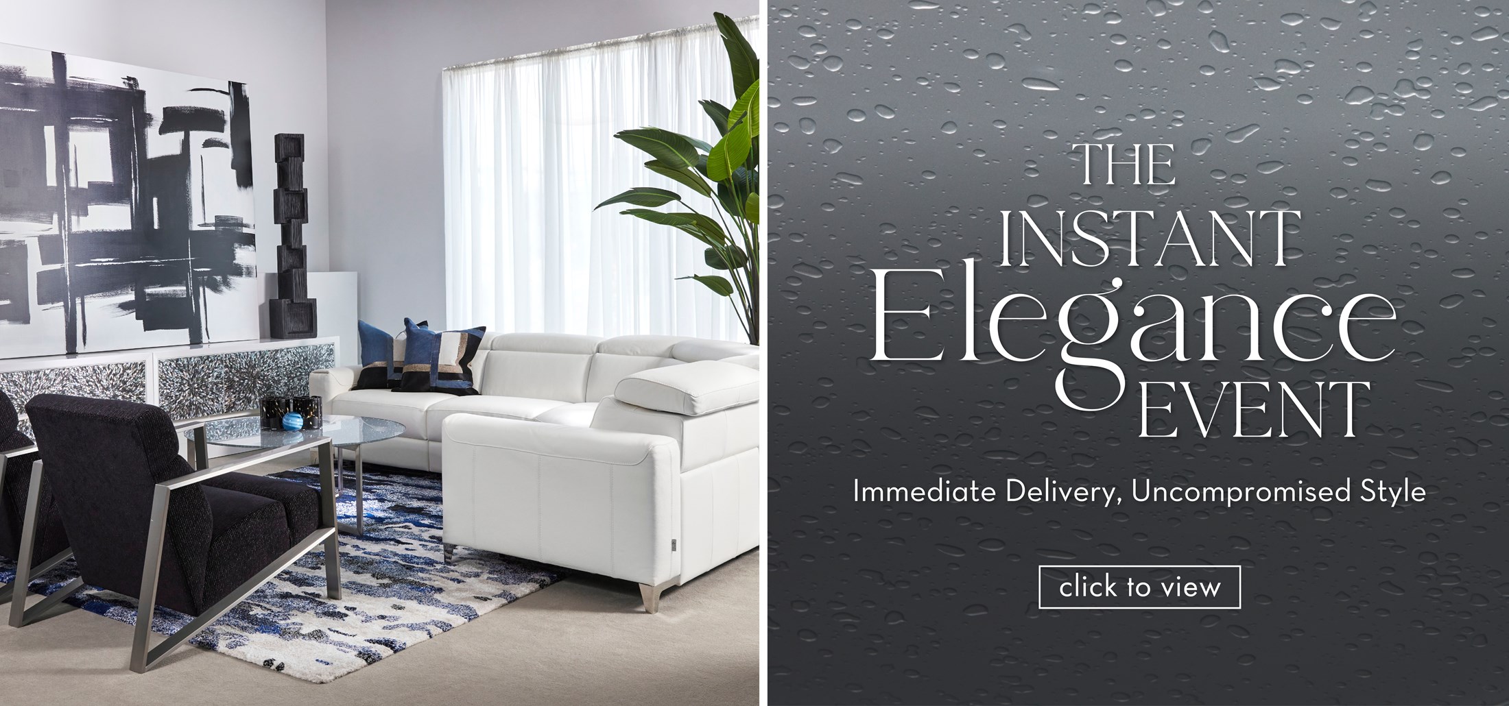 Image of a sectional and two chairs with blue and black accessories. Text: The Instant Elegance Event. Immediate Delivery, Uncompromised Style. Click to view. Links to The Instant Elegance Event. 