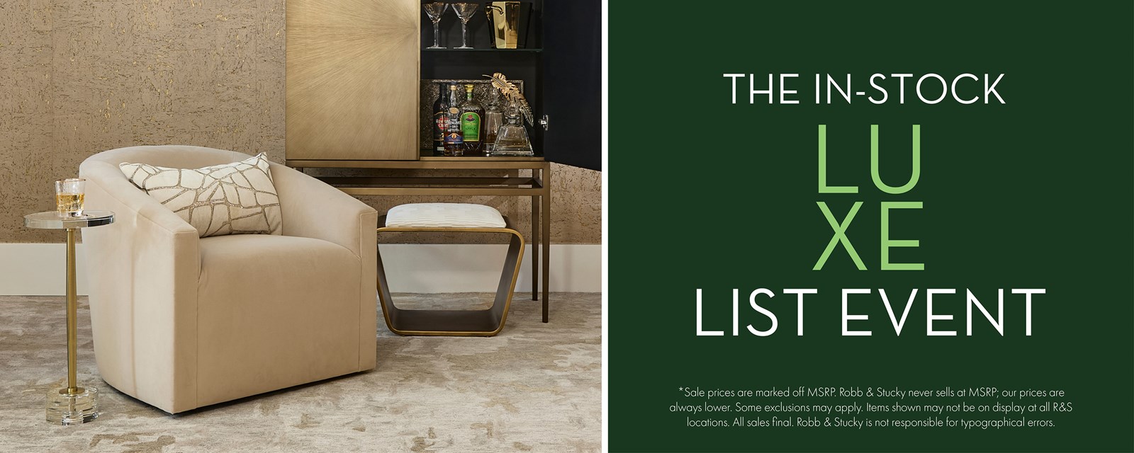 Image of a taupe upholstered swivel chair in front of a gold bar with shiny wallpaper and gold accessories. Text: The In-Stock LUXE List Event. *Sale prices are marked off MSRP. Robb & Stucky never sells at MSRP; our prices are always lower. Some exclusions may apply. Items shown may not be on display at all R&S locations. All sales final. Robb & Stucky is not responsible for typographical errors.
