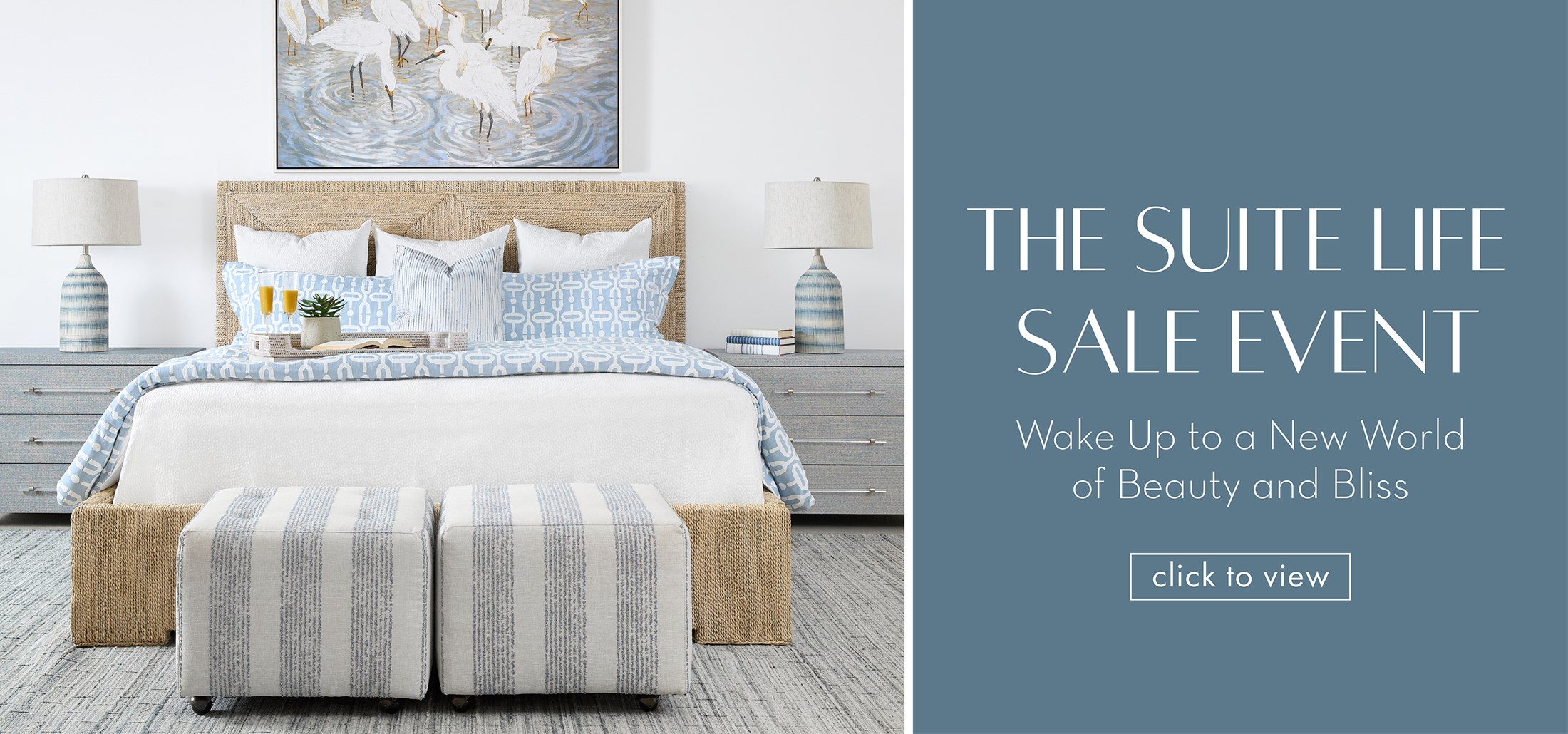 Image of a woven king bed with blue nightstands and coastal accessories. Text: The Suite Life Sale Event. Wake up to a new world of beauty and bliss. Links to Suite Life Sale Event.