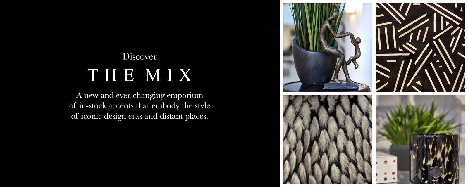 Collage of black home accents. Text: Discover The Mix. A new and ever-changing emporium of in-stock accents that embody the style of iconic design eras and distant places.