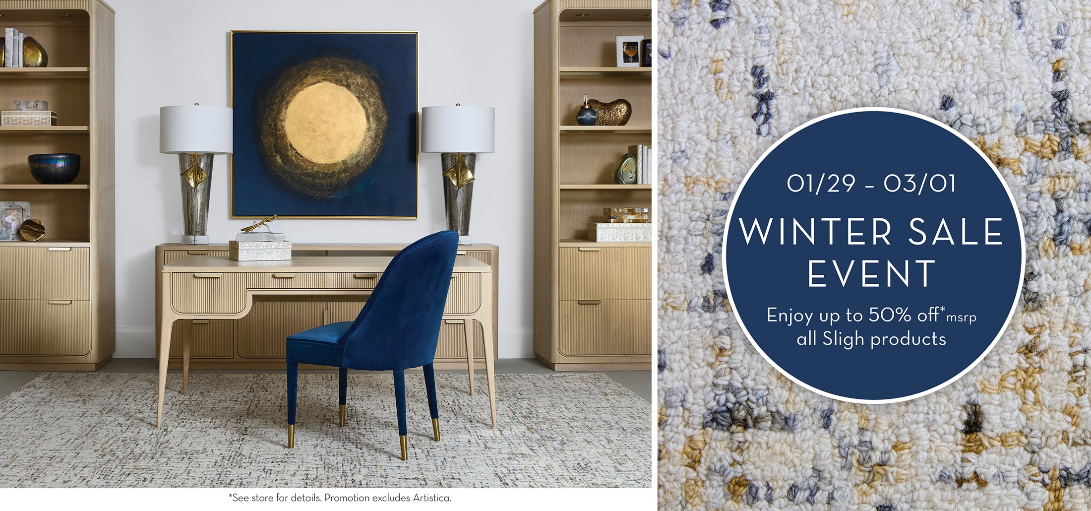 01/29 – 03/01. WINTER SALE EVENT. Enjoy up to 50% off*msrp
all Sligh products *See store for details. Promotion excludes Artistica. Links to Store Locator.